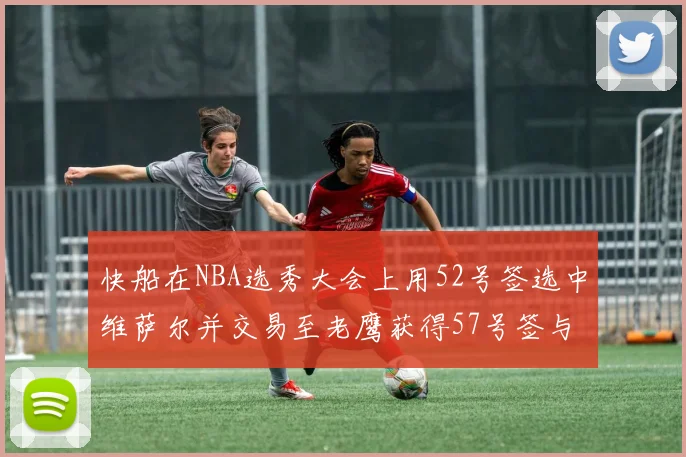 快船在NBA选秀大会上用52号签选中维萨尔并交易至老鹰获得57号签与现金补偿