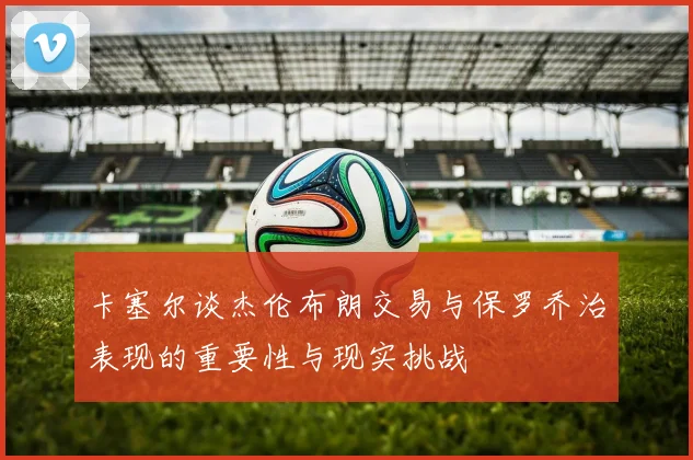 卡塞尔谈杰伦布朗交易与保罗乔治表现的重要性与现实挑战