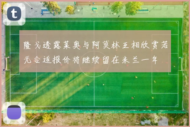 隆戈透露莱奥与阿莫林互相欣赏若无合适报价将继续留在米兰一年