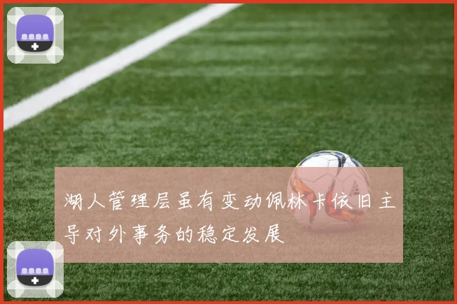 湖人管理层虽有变动佩林卡依旧主导对外事务的稳定发展