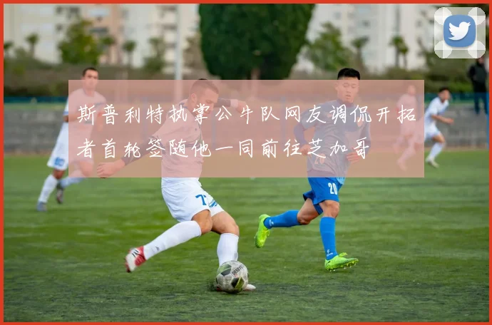 斯普利特执掌公牛队网友调侃开拓者首轮签随他一同前往芝加哥