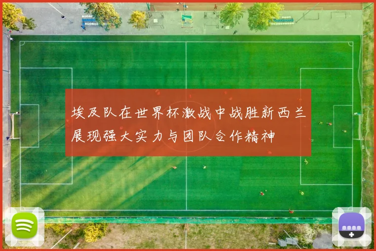 埃及队在世界杯激战中战胜新西兰展现强大实力与团队合作精神