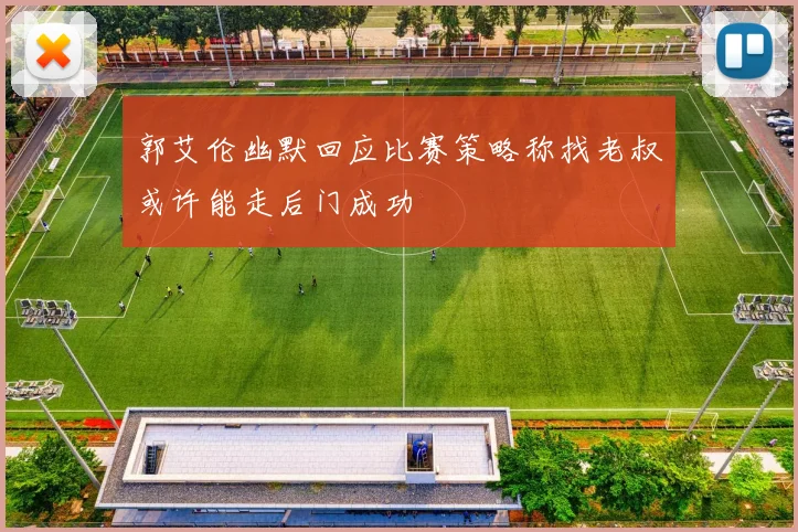 郭艾伦幽默回应比赛策略称找老叔或许能走后门成功